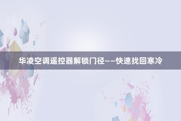 华凌空调遥控器解锁门径——快速找回寒冷