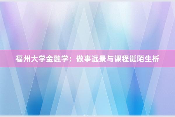 福州大学金融学：做事远景与课程诞陌生析
