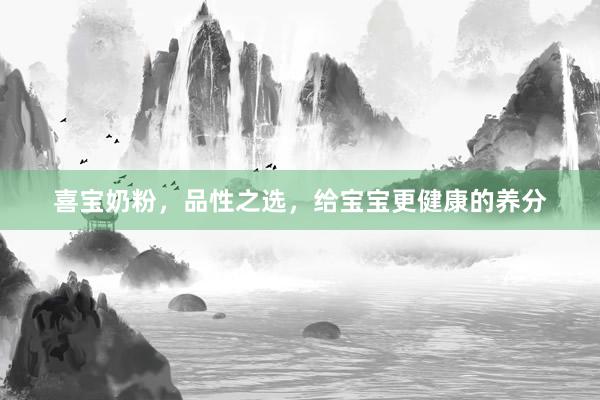 喜宝奶粉，品性之选，给宝宝更健康的养分