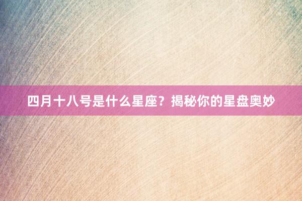 四月十八号是什么星座？揭秘你的星盘奥妙