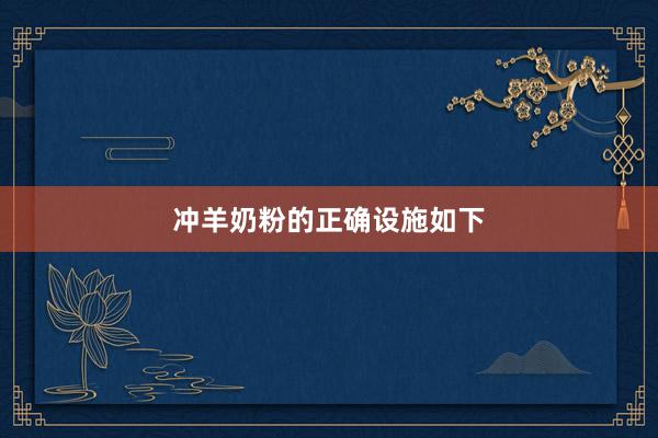 冲羊奶粉的正确设施如下