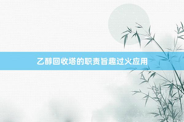 乙醇回收塔的职责旨趣过火应用